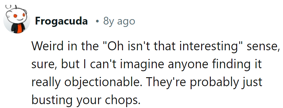 Weirdness: the spice of life. Keep stirring!