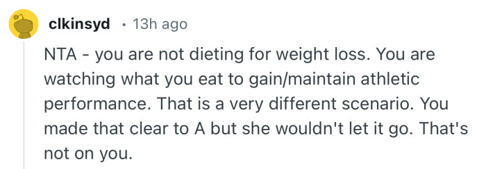 “NTA - you are not dieting for weight loss. You are watching what you eat to gain/maintain athletic performance.”