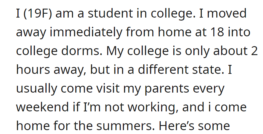 A 19-year-old college student living in dorms two hours away from home visits her parents most weekends and returns home for the summers when not working.