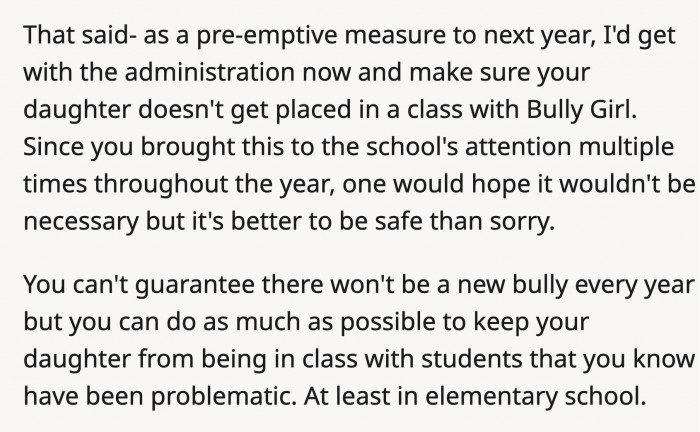 OP can take it further and talk to the principal about separating her daughter from the bully in the next school year.