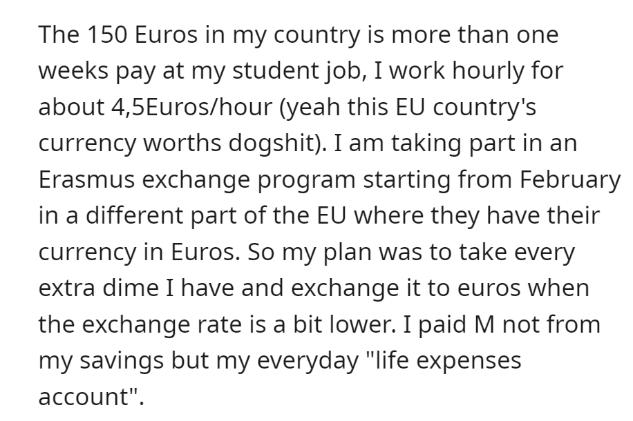 OP paid M 150 Euros, which is more than a week's pay from a student job at 4.5 Euros/hour. Saving for Erasmus, OP used her everyday expenses fund, not her savings.