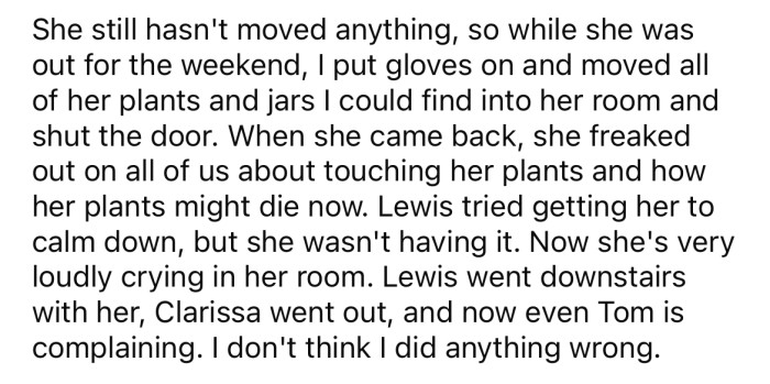 So, while Andrea was out one weekend, the OP moved all of her plants into her bedroom. When Andrea came home, she was upset.