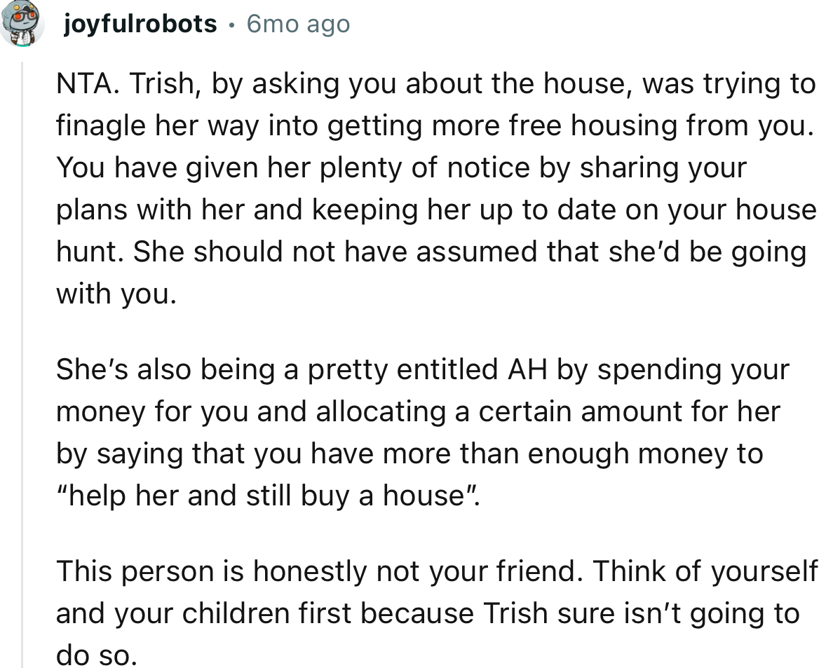 “This person is honestly not your friend. Think of yourself and your children first because Trish sure isn’t going to do so.”