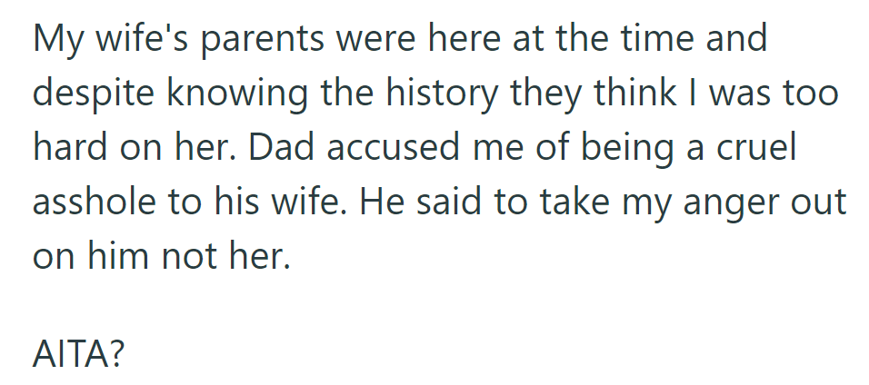 OP's wife's parents found him too harsh; his dad accused him of cruelty, suggesting he direct his anger towards him. Was he in the wrong?