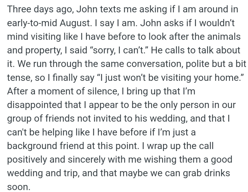 When John called to discuss, OP expressed hurt over being the only friend not invited to his wedding, feeling like a 'background friend.' OP ended the call by wishing them well.