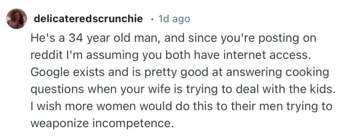 “He's a 34 year old man, and since you're posting on reddit I'm assuming you both have internet access.”