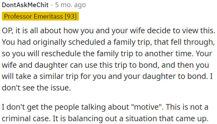 OP's wife and daughter can use this trip to bond, and then OP can plan a separate trip to bond with his daughter.