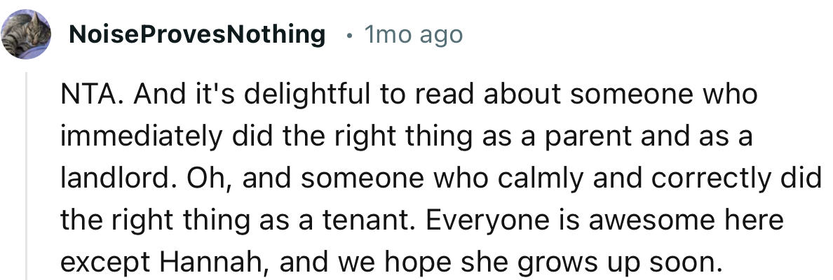 “NTA. And it's delightful to read about someone who immediately did the right thing as a parent and as a landlord.”