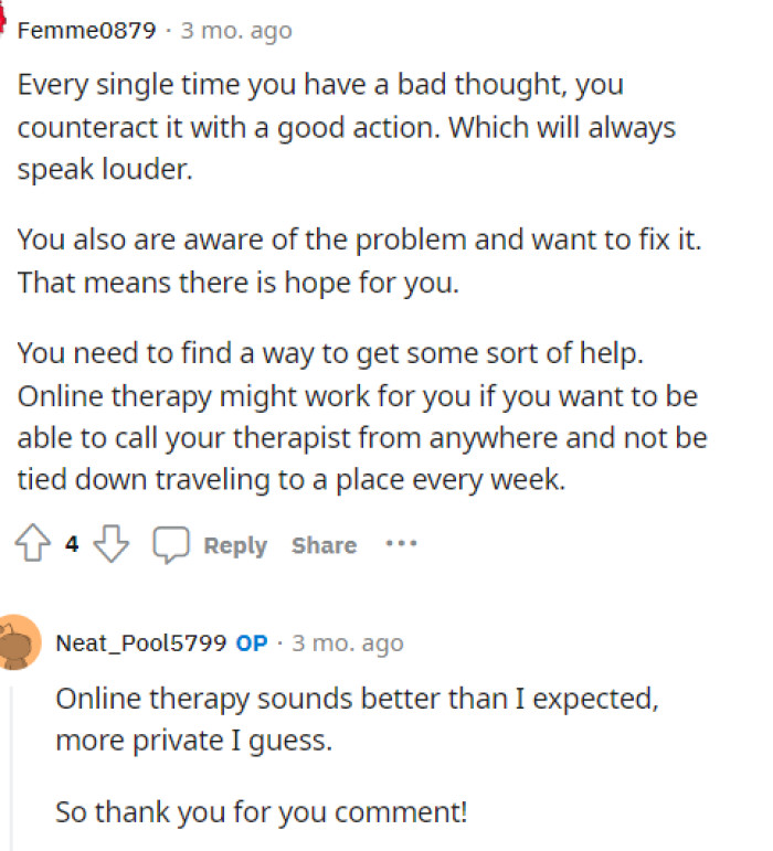 There were numerous comments from people telling OP that therapy is beneficial or that he's just having intrusive thoughts.