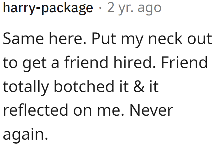 They were the one who took the blame when the friend they vouched for didn't perform as expected.