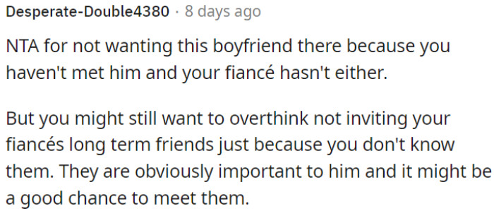 OP should consider not overthinking inviting her fiancé's long-term friends due to lack of familiarity; they hold significance for him and offer a good opportunity to meet them