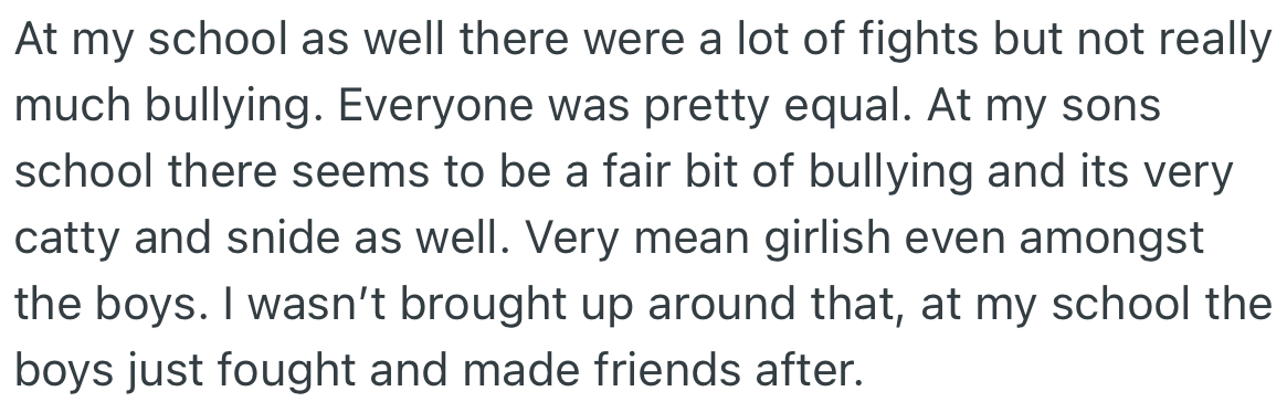 During OP’s time, there were more fights and less bullying. Now, there seems to be a fair bit of bullying at OP’s son’s school.