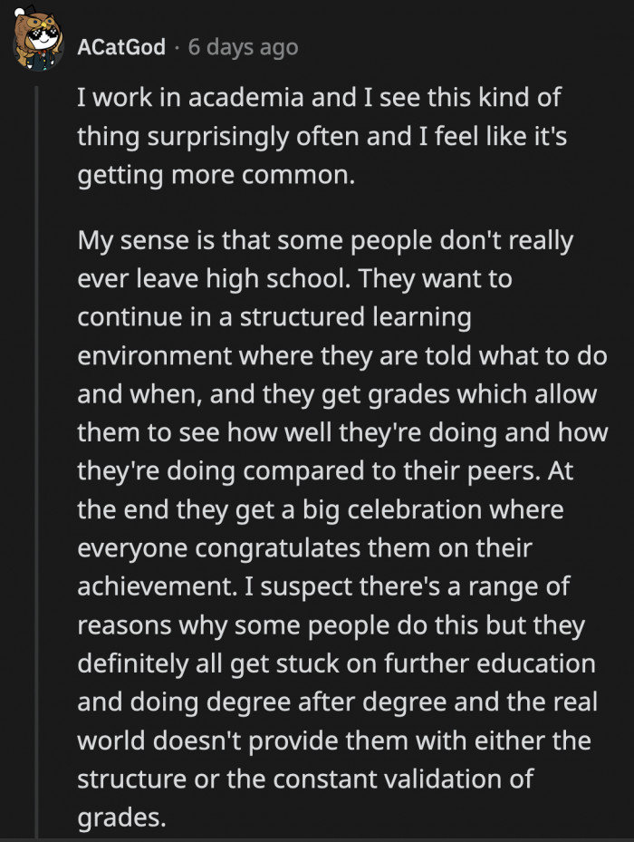 She thrives on the validation she is getting from university, which isn't always present in the working adult world. There is no promise of a reward when you do a great job, unlike in the school system where hard work is rewarded with grades and praise.