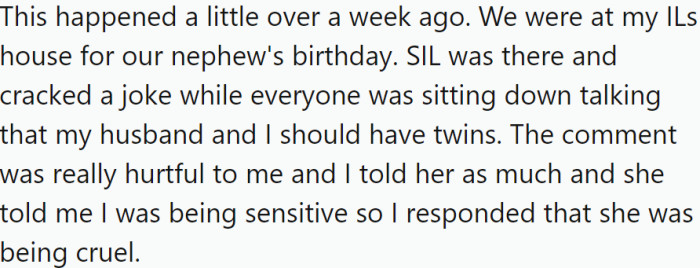 OP attended her nephew's birthday party at her in-laws' house. Her sister-in-law (SIL) made a joke about OP and her husband having twins, which deeply hurt OP.