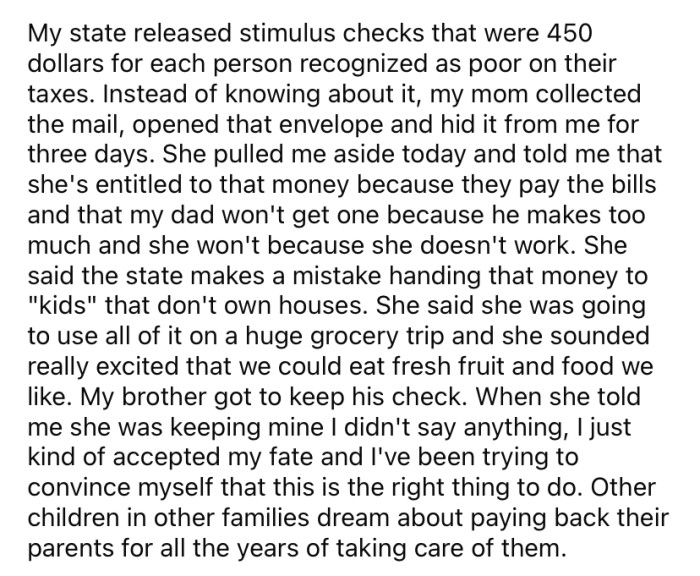 She said the state she lives in recently released stimulus checks of $450 for low-income earners. However, when the OP's check came in the mail, her mom opened it and kept it.