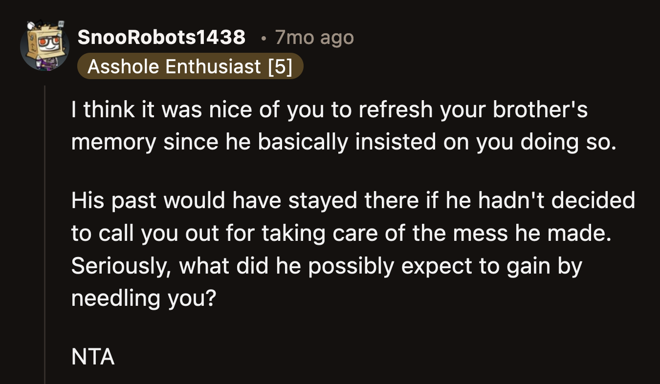 His brother was foolish for aggravating the person who cleaned up his messes in front of his in-laws, who were clueless about his past.