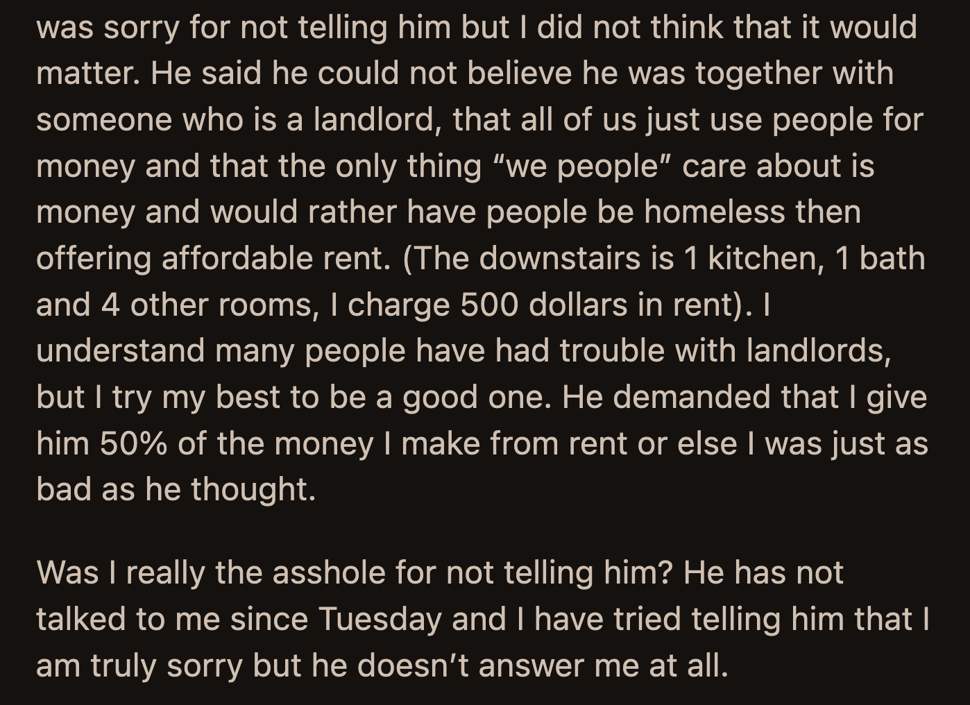 Her BF ended his rant by demanding half of what OP earns in rent to prove she was not as bad as the other landlords he encountered. OP has apologized to her BF, but he hasn't spoken to her since their fight.