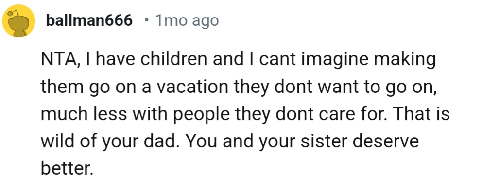“NTA, I have children and I can't imagine making them go on a vacation they don’t want to go on.”