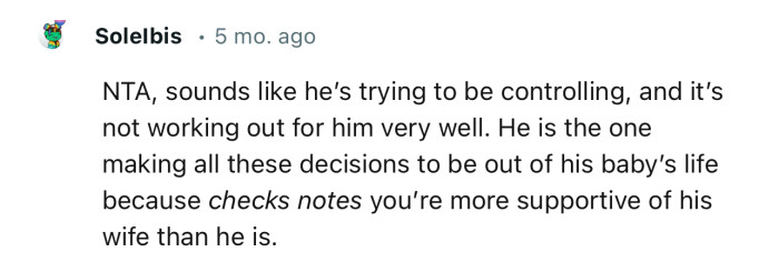 “NTA, sounds like he’s trying to be controlling, and it’s not working out for him very well.”