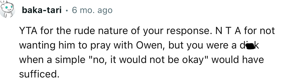 “YTA for the rude nature of your response. NTA for not wanting him to pray with Owen.”