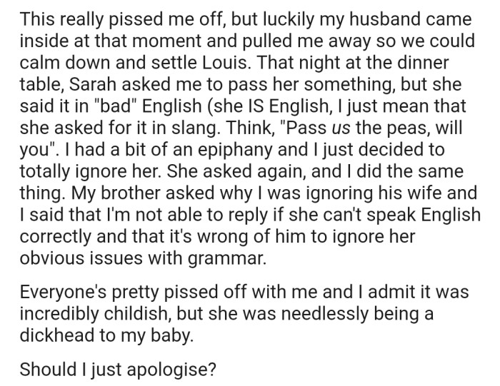 Later at dinner, OP took out her revenge on Sarah after she used wrong grammar while asking OP to pass a plate of peas. Now the entire family is pissed at OP for her pettiness