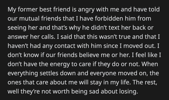 Her former best friend is blaming her for what happened. OP is done participating in her drama. The friends who will stick by her are the ones she plans on keeping; the rest can join her former best friend.