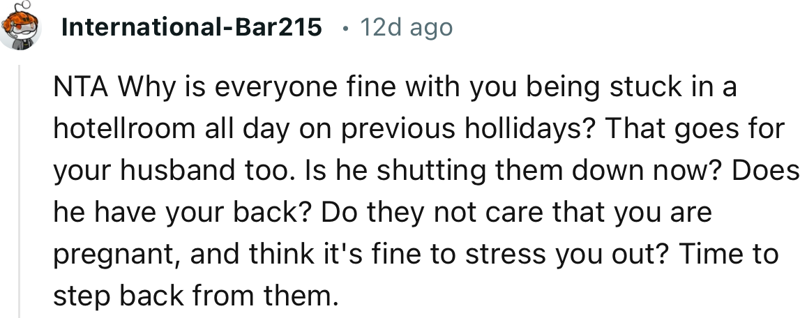 “Do they not care that you are pregnant, and think it's fine to stress you out? Time to step back from them.”