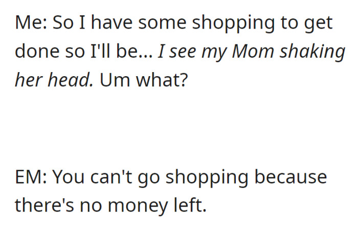 When OP mentions going shopping, their mother (EM) shakes her head and reveals there's no money available for it.