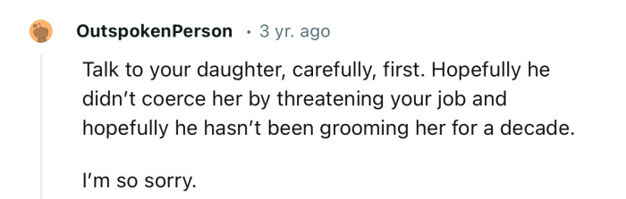 “Talk to your daughter carefully first. Hopefully, he didn’t coerce her.”