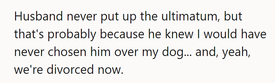 He never gave an ultimatum, knowing she'd choose her dog over him. They’re divorced now.