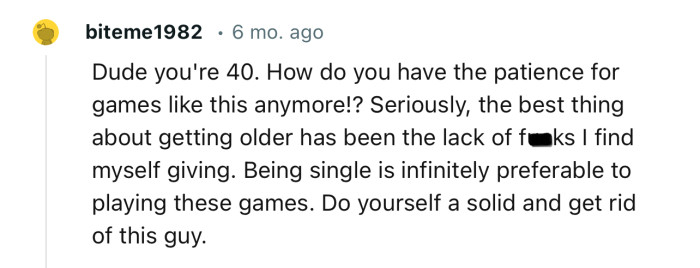 “Being single is infinitely preferable to playing these games. Do yourself a solid and get rid of this guy.”