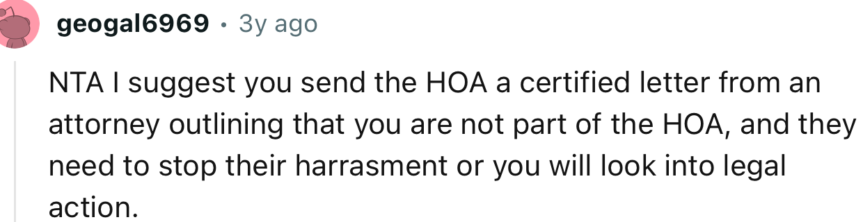 “NTA I suggest you send the HOA a certified letter from an attorney outlining that you are not part of the HOA.”