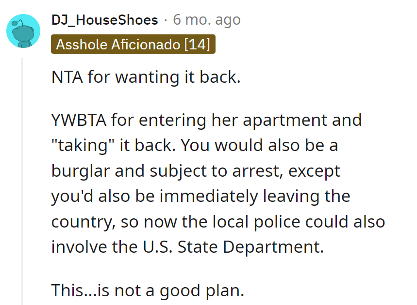 NTA for wanting it back, but breaking in? That's a burglary plot twist even Hollywood would reject.