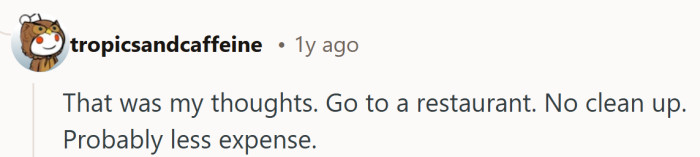Another vote for the restaurant route, where the only dish you lift is the menu.