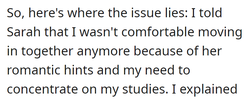 OP informed Sarah that moving in was no longer feasible due to her romantic hints, and he needed to focus on his studies.
