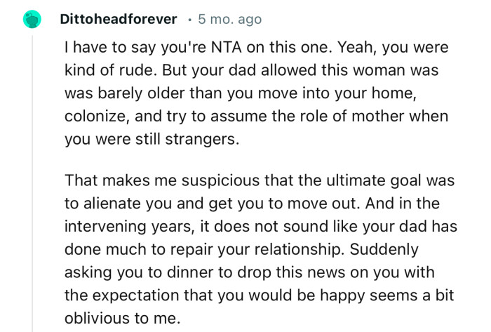 “NTA…Your dad allowed this woman, who was barely older than you, to move into your home, colonize, and try to assume the role of mother.”