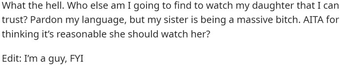 He believed that asking her to watch his daughter for just one weekend was not an unreasonable request, especially since he was offering to pay her. When his sister refused, OP became angry and called her selfish.