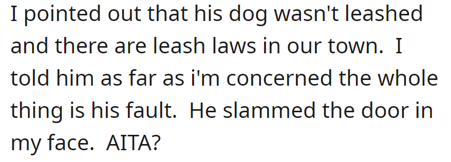 OP noted his unleashed dog broke leash laws and claimed the fault was his. He slammed the door on OP's face.