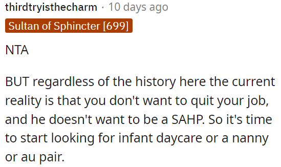 It's time for them to consider options like infant daycare, a nanny, or an au pair for childcare.