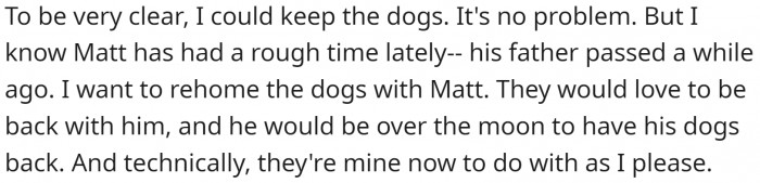 OP could keep the dogs; they are well-behaved and cute. But they want to give them to Matt, who has had a rough time lately.