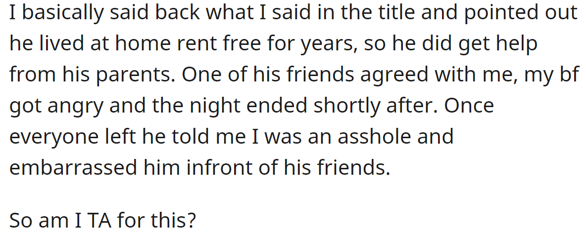 The OP pointed out the help he received from his parents, and he got angry at her, saying she embarrassed him: