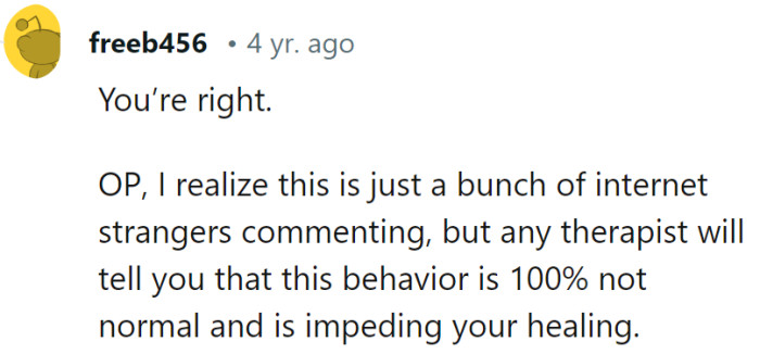 OP, think of us as the warm-up act, and therapy as the main event in the path to healing. Don't let recovery be derailed by an unconventional opening act.