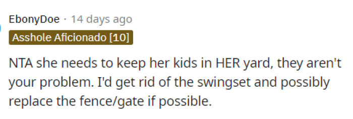 Many people were actually suggesting that she get rid of the swing set altogether because it might help keep the kids out of her yard.