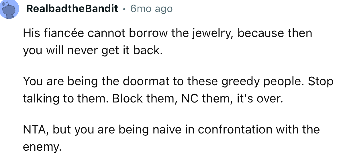 “You are being a doormat to these greedy people. Stop talking to them. Block them, go no contact, it’s over.”