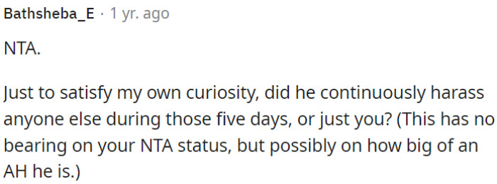 Did he harass anyone else during those five days or just OP?