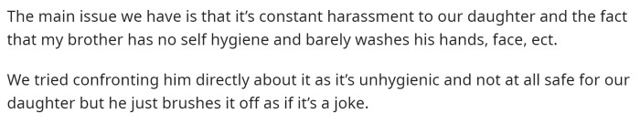 He explains that the issue is his brother's constant touching of his daughter. He also mentions that his brother is not the most hygienic, which puts their baby at risk.