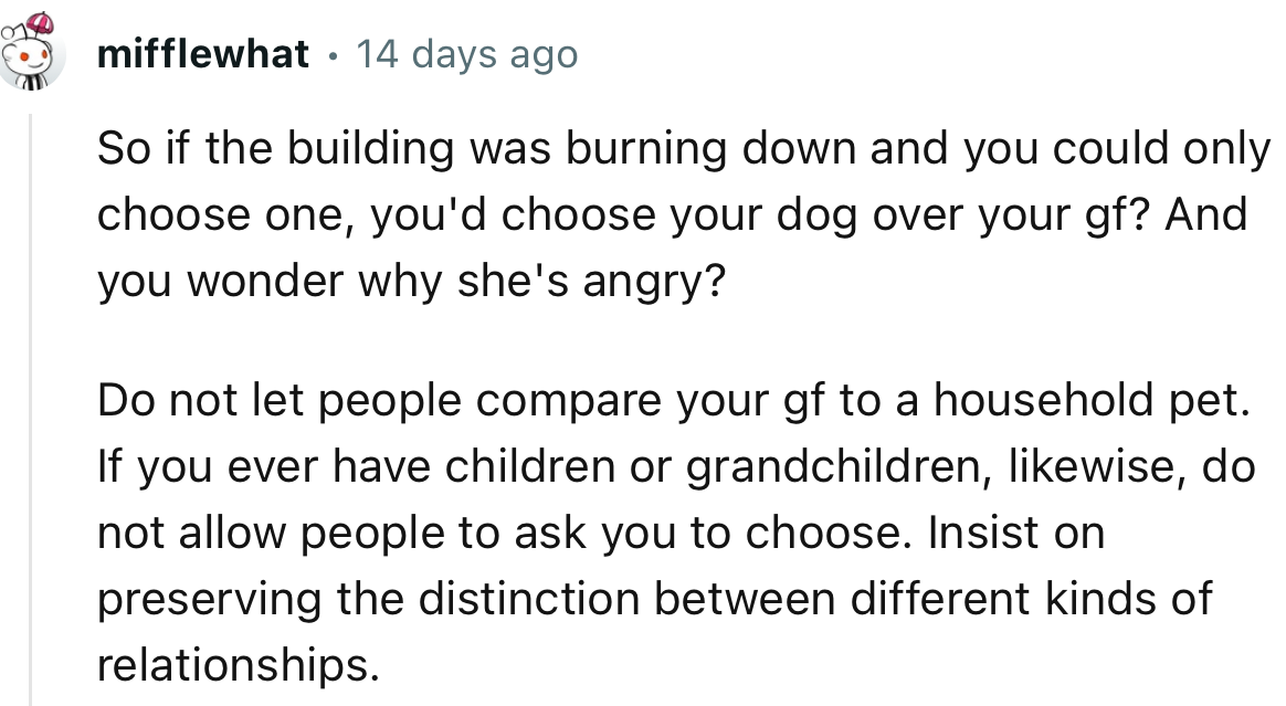 “So if the building was burning down and you could only choose one, you'd choose your dog over your girlfriend?”