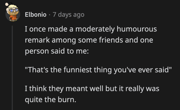 11. It's akin to being told that you look pretty these days