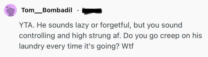 “YTA. He sounds lazy or forgetful, but you sound controlling and high strung af.”