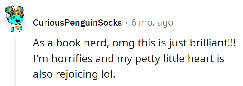 Book nerd delight: Horrified yet secretly rejoicing at the brilliance of such literary mischief. The petty heart knows its own kind of joy!